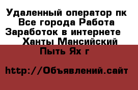 Удаленный оператор пк - Все города Работа » Заработок в интернете   . Ханты-Мансийский,Пыть-Ях г.